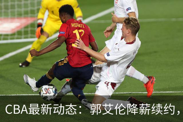 CBA最新动态：郭艾伦降薪续约，弗格完全签约，青岛抛售国手后卫